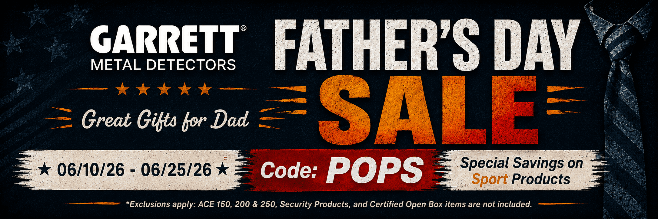 Garrett Metal Detectors Father’s Day Sale. Great gifts for Dad. Special savings on Sport Products. Code POPS. June 10 through June 25, 2026.
