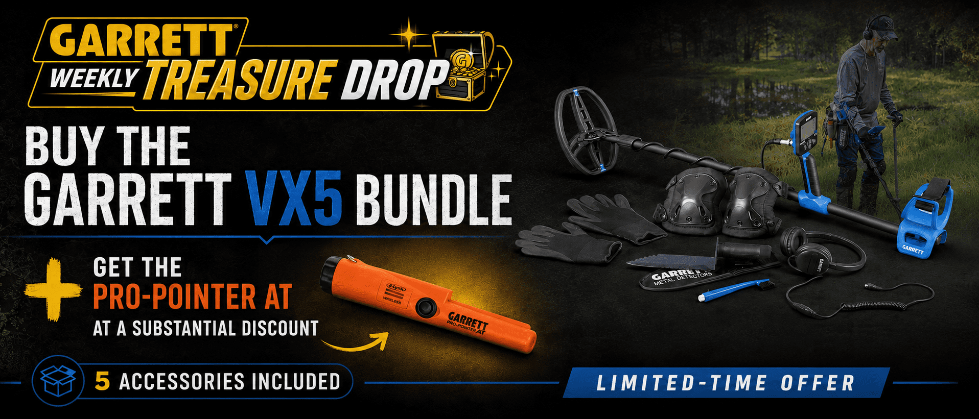 Garrett Weekly Treasure Drop. Buy the Garrett VX5 Bundle and get the Pro-Pointer AT at a substantial discount. Limited-time offer.